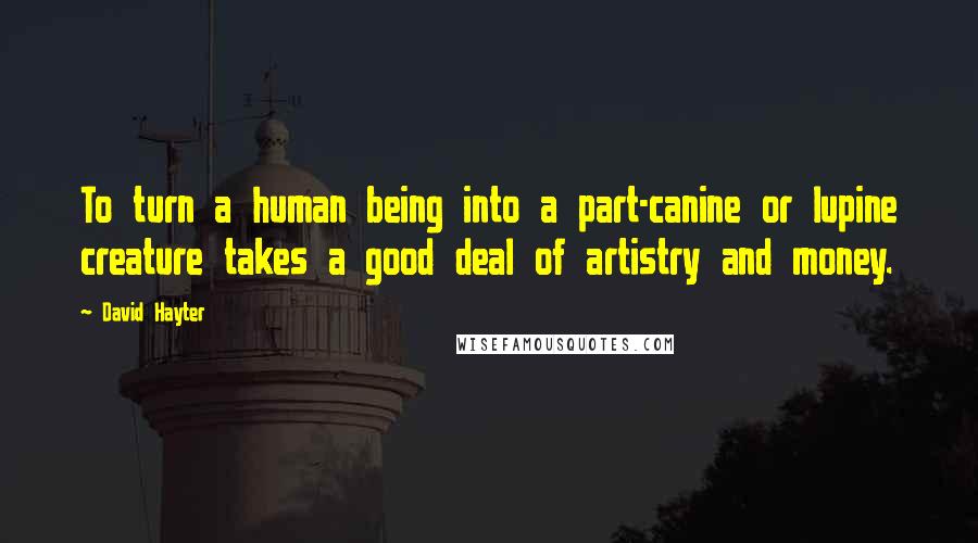 David Hayter Quotes: To turn a human being into a part-canine or lupine creature takes a good deal of artistry and money.