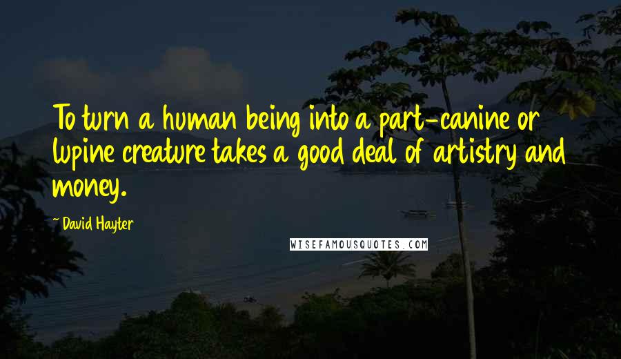 David Hayter Quotes: To turn a human being into a part-canine or lupine creature takes a good deal of artistry and money.