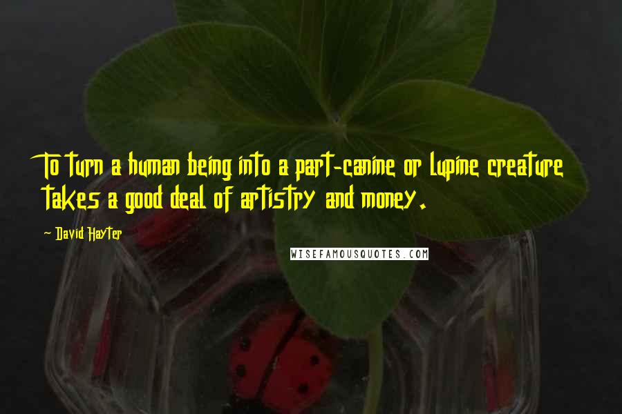 David Hayter Quotes: To turn a human being into a part-canine or lupine creature takes a good deal of artistry and money.