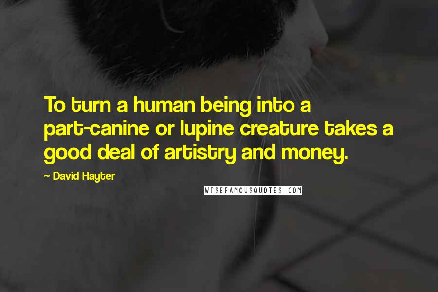 David Hayter Quotes: To turn a human being into a part-canine or lupine creature takes a good deal of artistry and money.