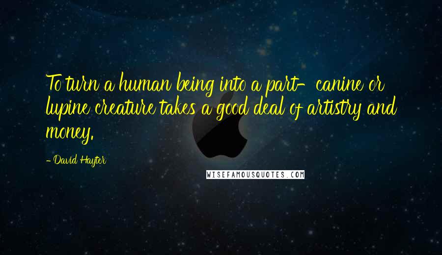 David Hayter Quotes: To turn a human being into a part-canine or lupine creature takes a good deal of artistry and money.