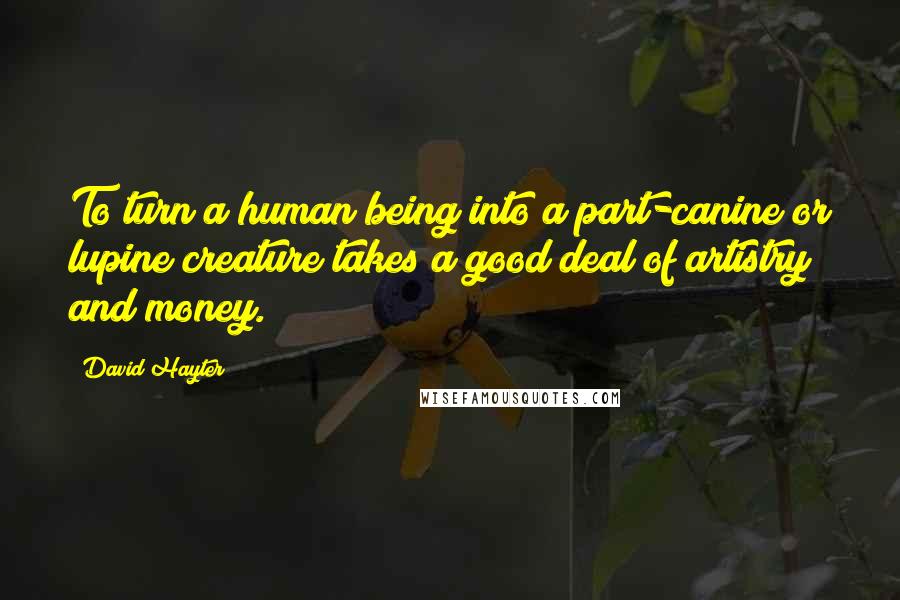 David Hayter Quotes: To turn a human being into a part-canine or lupine creature takes a good deal of artistry and money.