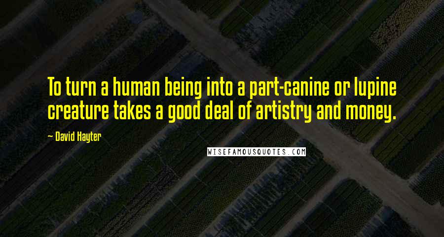 David Hayter Quotes: To turn a human being into a part-canine or lupine creature takes a good deal of artistry and money.