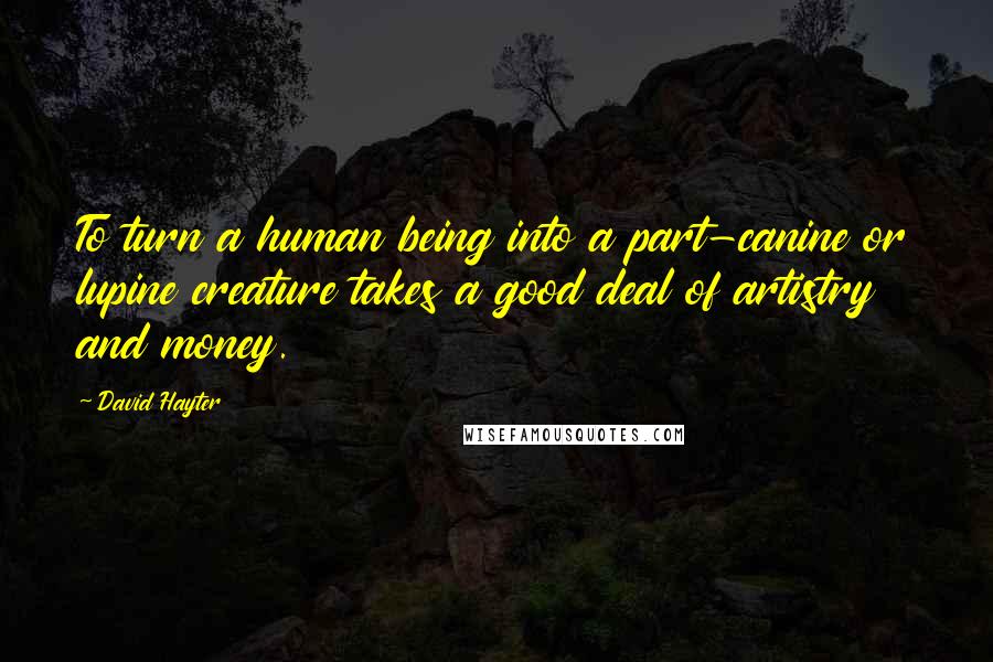 David Hayter Quotes: To turn a human being into a part-canine or lupine creature takes a good deal of artistry and money.