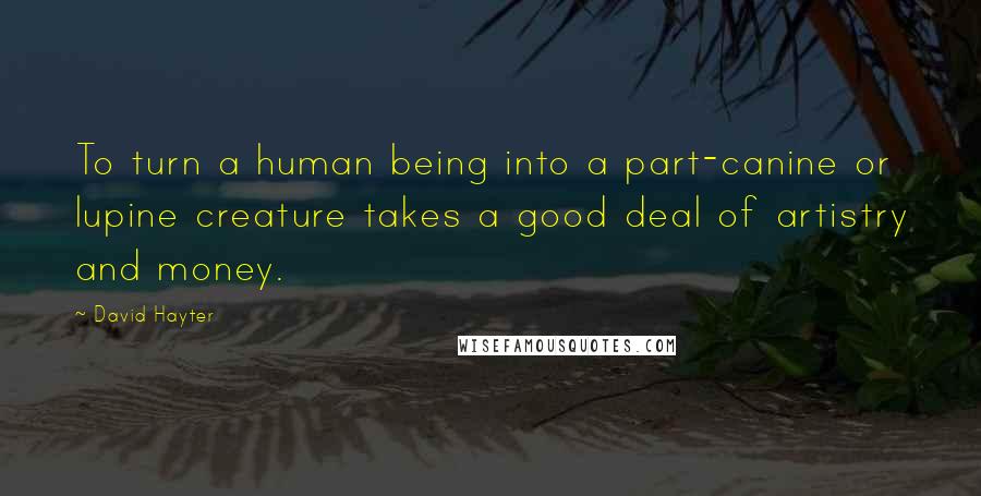 David Hayter Quotes: To turn a human being into a part-canine or lupine creature takes a good deal of artistry and money.