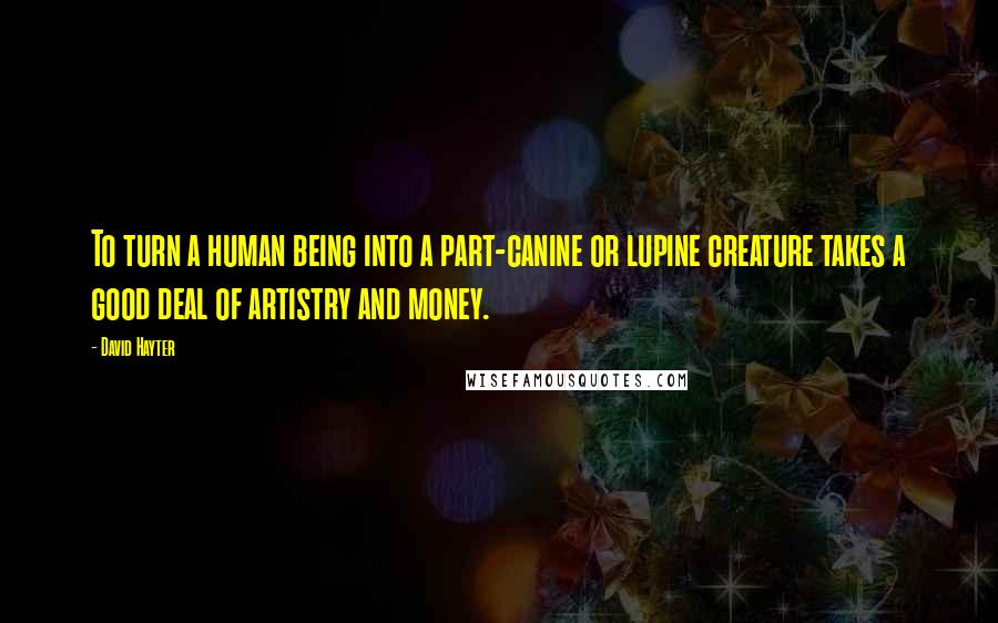 David Hayter Quotes: To turn a human being into a part-canine or lupine creature takes a good deal of artistry and money.