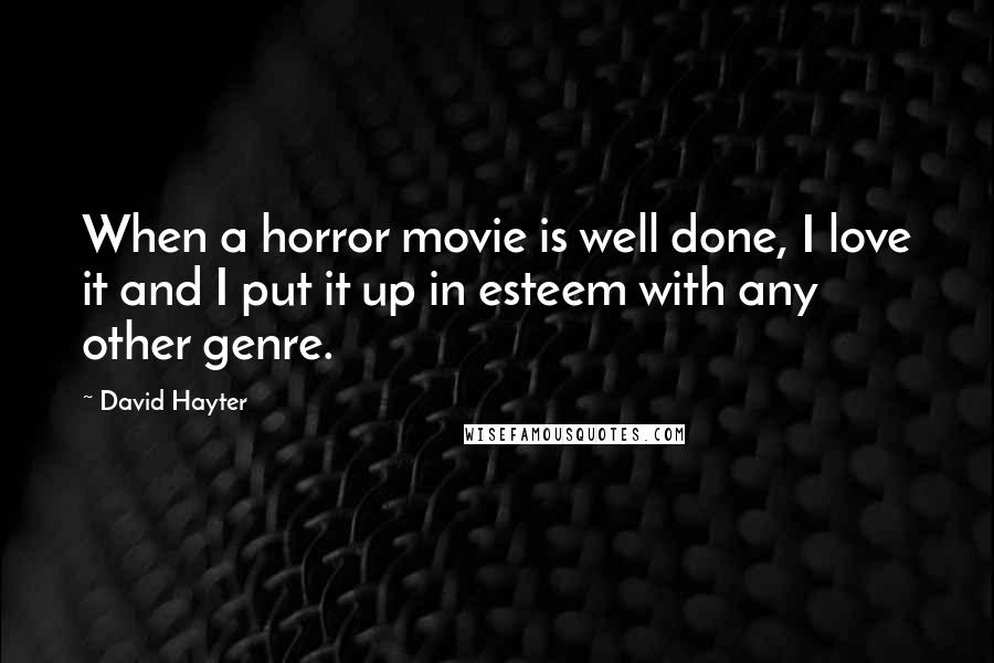 David Hayter Quotes: When a horror movie is well done, I love it and I put it up in esteem with any other genre.