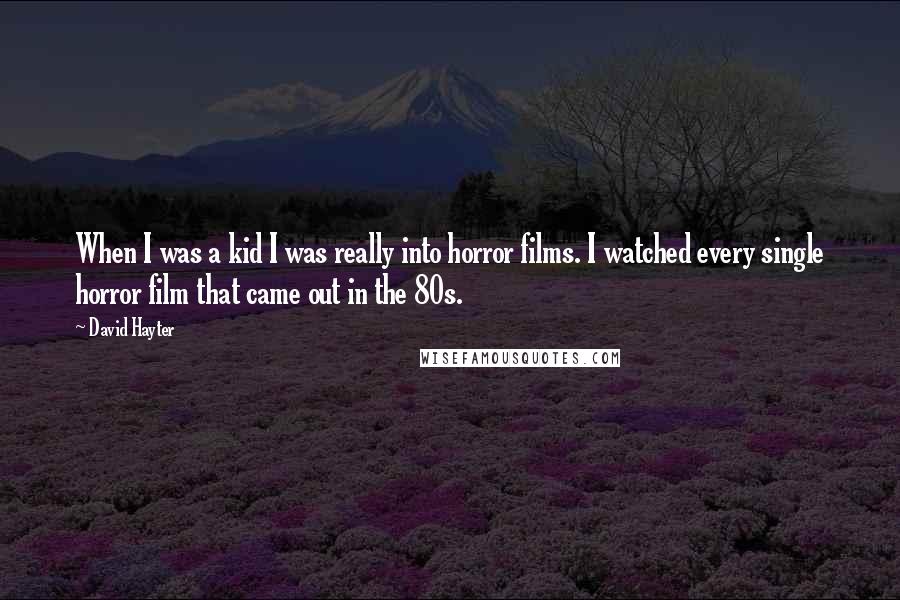 David Hayter Quotes: When I was a kid I was really into horror films. I watched every single horror film that came out in the 80s.