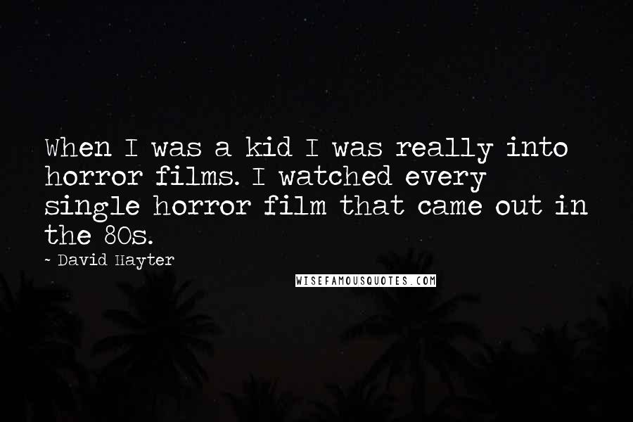 David Hayter Quotes: When I was a kid I was really into horror films. I watched every single horror film that came out in the 80s.