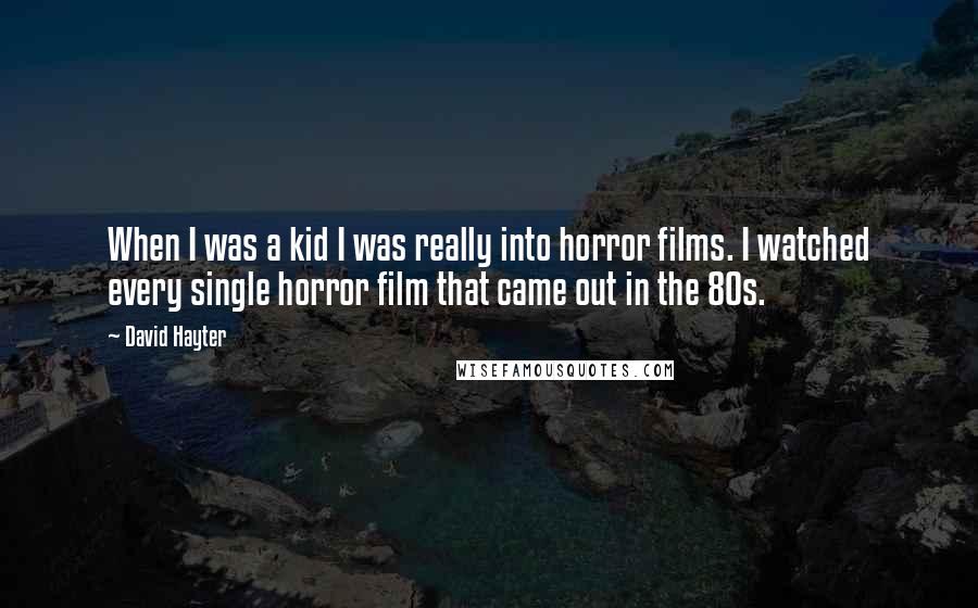David Hayter Quotes: When I was a kid I was really into horror films. I watched every single horror film that came out in the 80s.