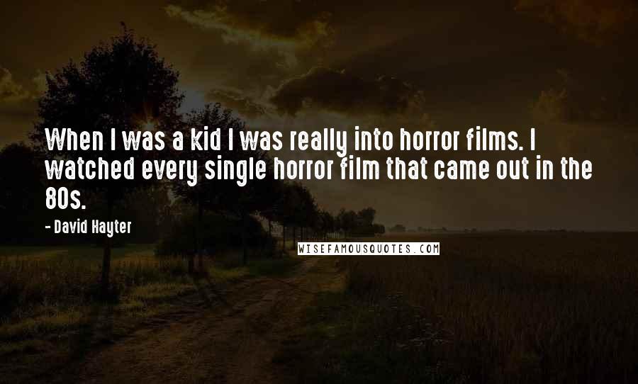 David Hayter Quotes: When I was a kid I was really into horror films. I watched every single horror film that came out in the 80s.