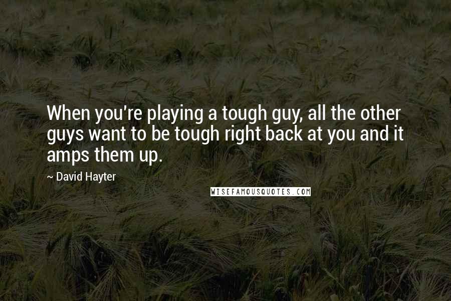 David Hayter Quotes: When you're playing a tough guy, all the other guys want to be tough right back at you and it amps them up.