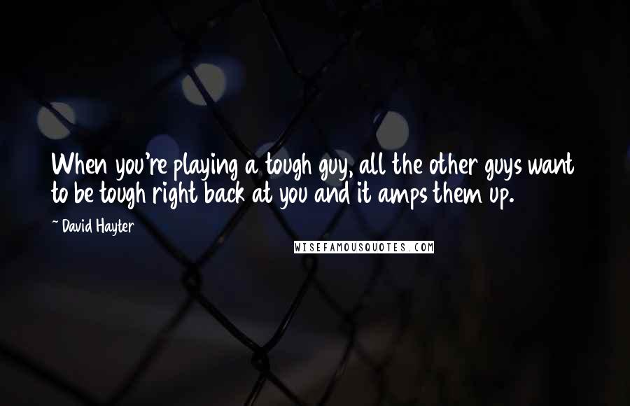 David Hayter Quotes: When you're playing a tough guy, all the other guys want to be tough right back at you and it amps them up.