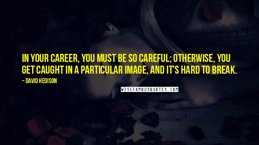 David Hedison Quotes: In your career, you must be so careful; otherwise, you get caught in a particular image, and it's hard to break.