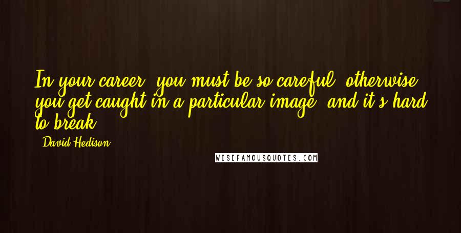 David Hedison Quotes: In your career, you must be so careful; otherwise, you get caught in a particular image, and it's hard to break.