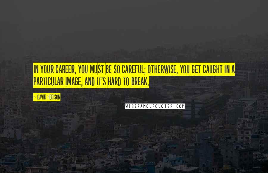 David Hedison Quotes: In your career, you must be so careful; otherwise, you get caught in a particular image, and it's hard to break.