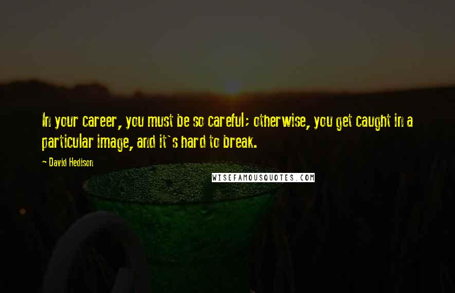 David Hedison Quotes: In your career, you must be so careful; otherwise, you get caught in a particular image, and it's hard to break.