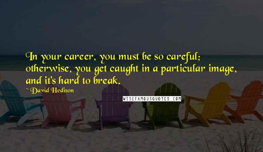 David Hedison Quotes: In your career, you must be so careful; otherwise, you get caught in a particular image, and it's hard to break.