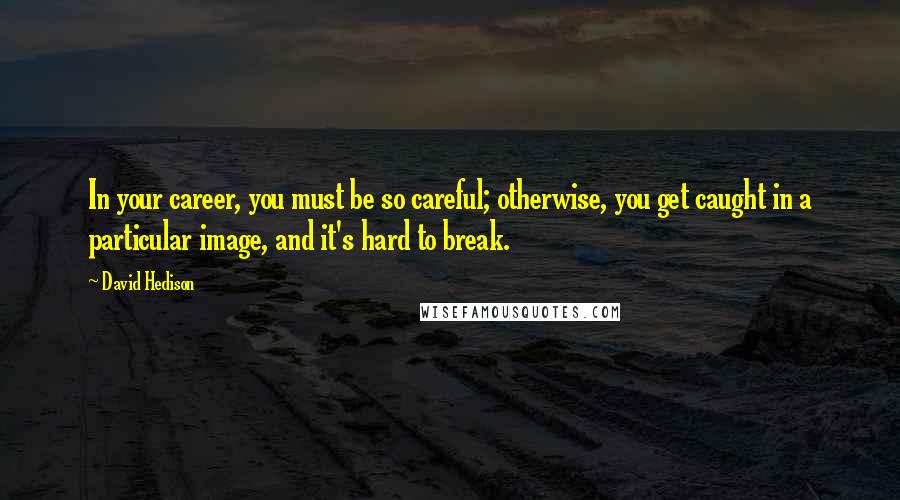 David Hedison Quotes: In your career, you must be so careful; otherwise, you get caught in a particular image, and it's hard to break.