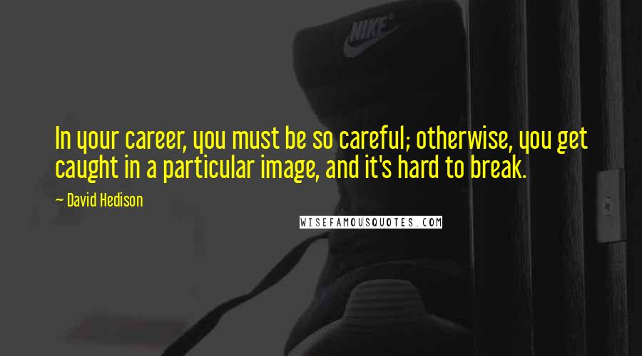 David Hedison Quotes: In your career, you must be so careful; otherwise, you get caught in a particular image, and it's hard to break.