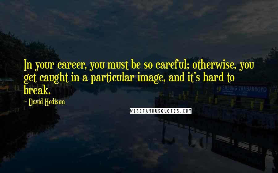 David Hedison Quotes: In your career, you must be so careful; otherwise, you get caught in a particular image, and it's hard to break.