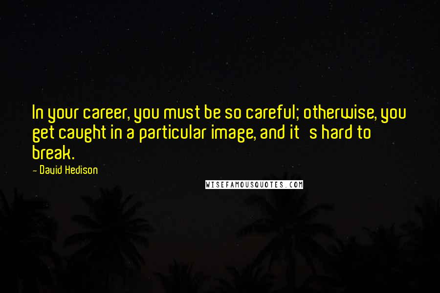 David Hedison Quotes: In your career, you must be so careful; otherwise, you get caught in a particular image, and it's hard to break.