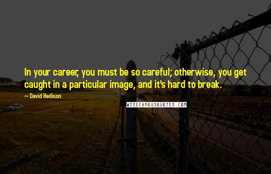 David Hedison Quotes: In your career, you must be so careful; otherwise, you get caught in a particular image, and it's hard to break.