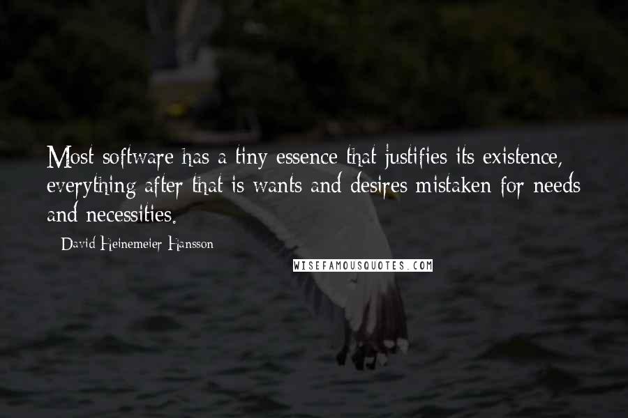 David Heinemeier Hansson Quotes: Most software has a tiny essence that justifies its existence, everything after that is wants and desires mistaken for needs and necessities.