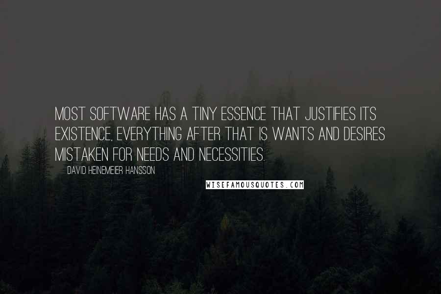 David Heinemeier Hansson Quotes: Most software has a tiny essence that justifies its existence, everything after that is wants and desires mistaken for needs and necessities.