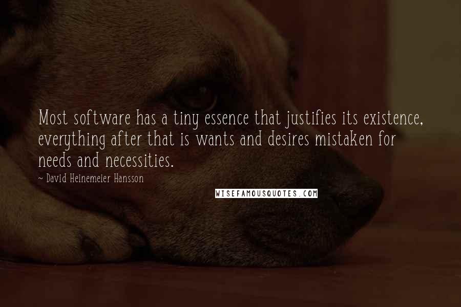 David Heinemeier Hansson Quotes: Most software has a tiny essence that justifies its existence, everything after that is wants and desires mistaken for needs and necessities.