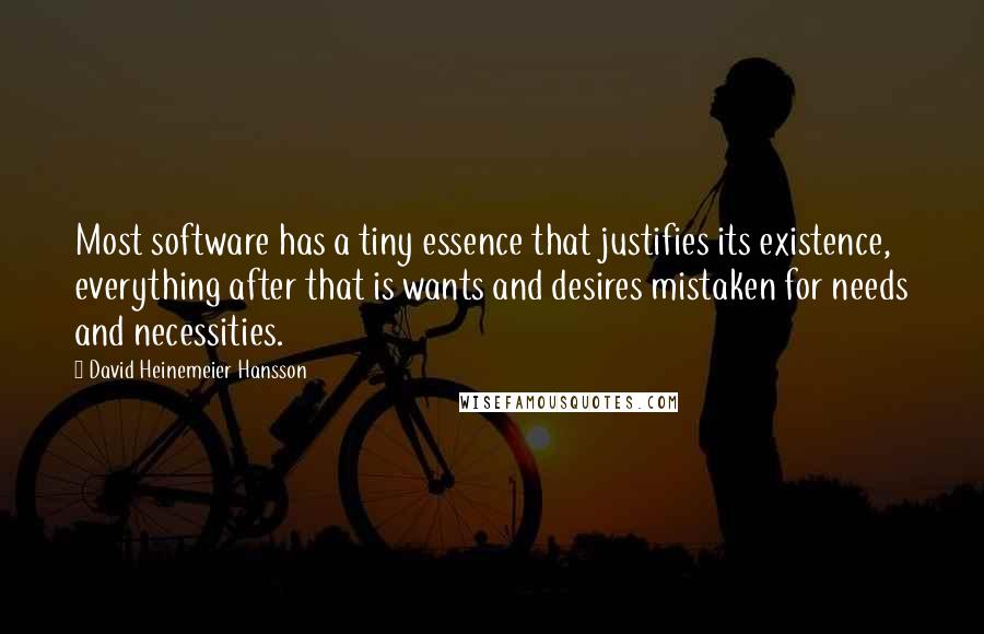 David Heinemeier Hansson Quotes: Most software has a tiny essence that justifies its existence, everything after that is wants and desires mistaken for needs and necessities.