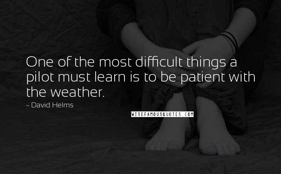 David Helms Quotes: One of the most difficult things a pilot must learn is to be patient with the weather.