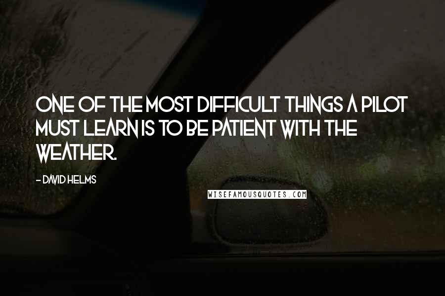 David Helms Quotes: One of the most difficult things a pilot must learn is to be patient with the weather.