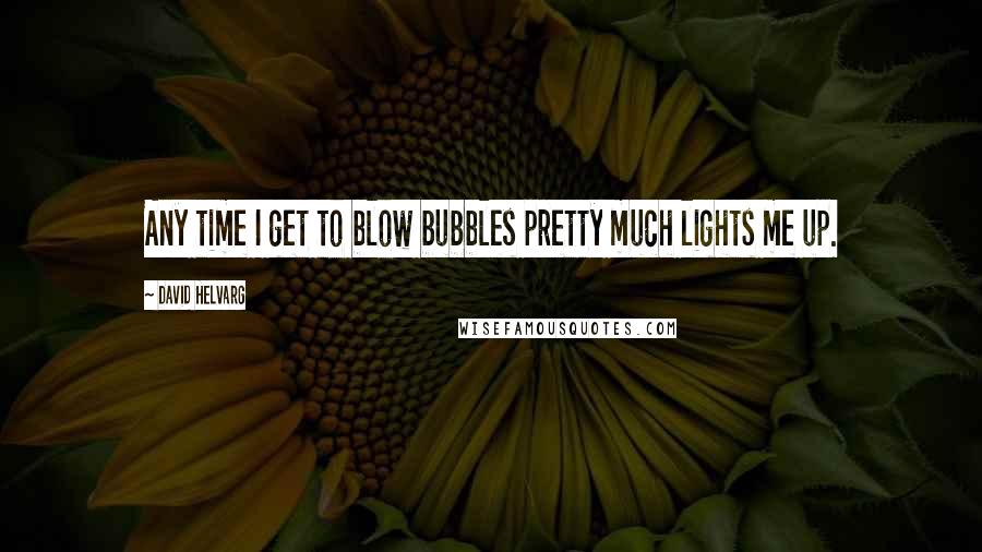 David Helvarg Quotes: Any time I get to blow bubbles pretty much lights me up.