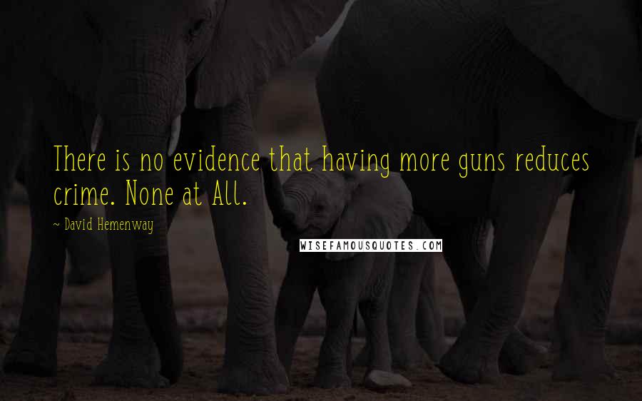 David Hemenway Quotes: There is no evidence that having more guns reduces crime. None at All.