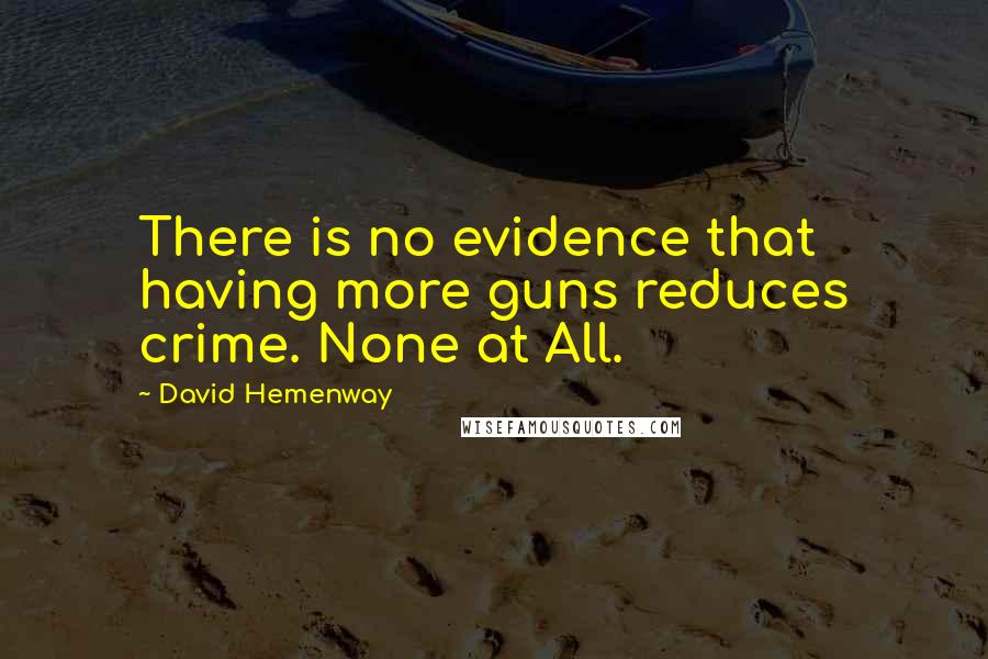 David Hemenway Quotes: There is no evidence that having more guns reduces crime. None at All.