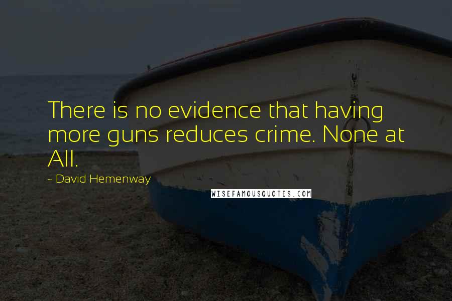 David Hemenway Quotes: There is no evidence that having more guns reduces crime. None at All.