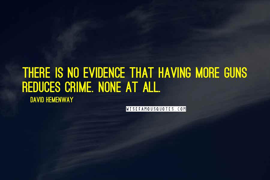 David Hemenway Quotes: There is no evidence that having more guns reduces crime. None at All.