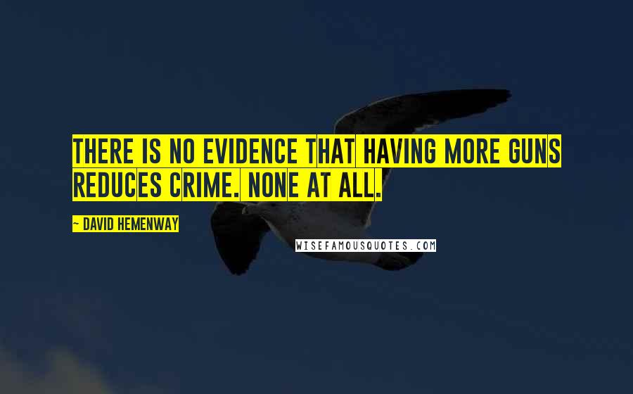 David Hemenway Quotes: There is no evidence that having more guns reduces crime. None at All.