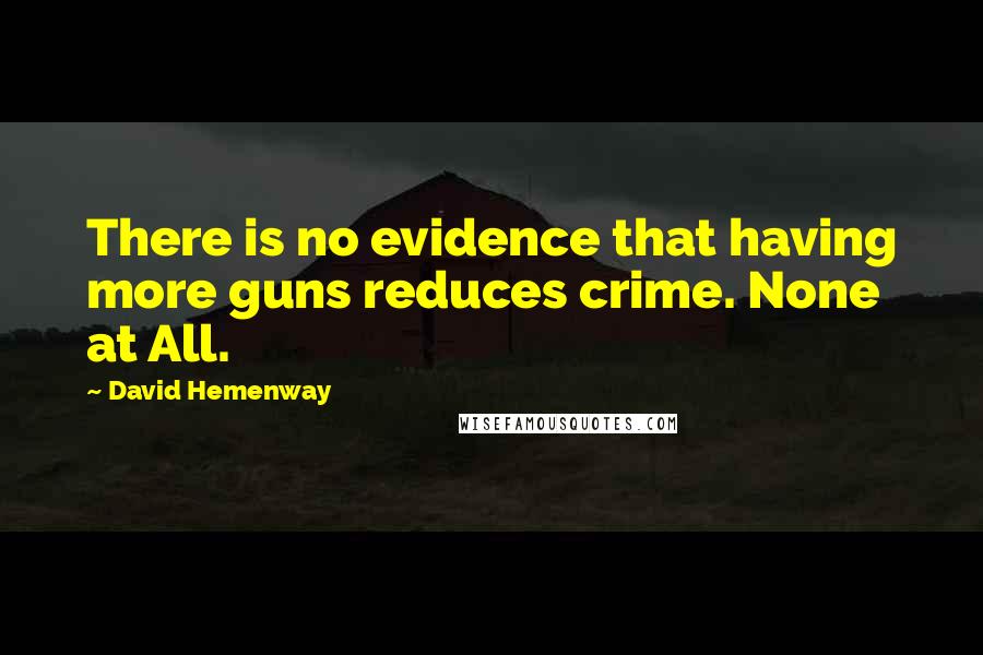 David Hemenway Quotes: There is no evidence that having more guns reduces crime. None at All.