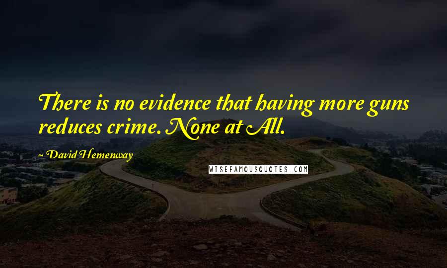 David Hemenway Quotes: There is no evidence that having more guns reduces crime. None at All.