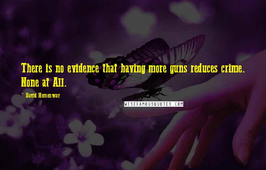 David Hemenway Quotes: There is no evidence that having more guns reduces crime. None at All.