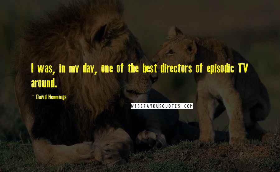 David Hemmings Quotes: I was, in my day, one of the best directors of episodic TV around.