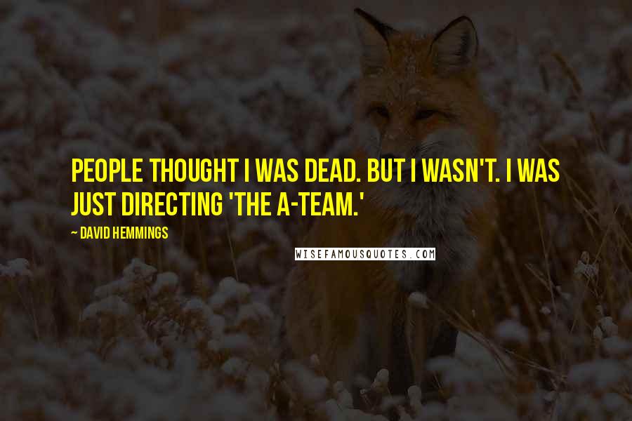 David Hemmings Quotes: People thought I was dead. But I wasn't. I was just directing 'The A-Team.'