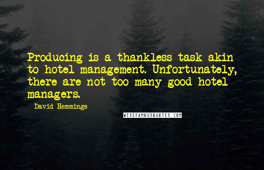 David Hemmings Quotes: Producing is a thankless task akin to hotel management. Unfortunately, there are not too many good hotel managers.