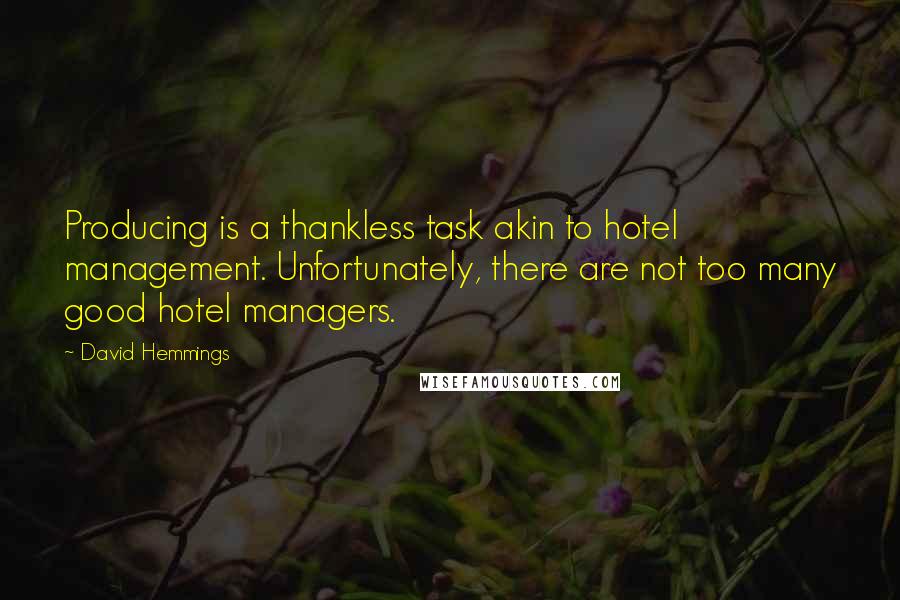 David Hemmings Quotes: Producing is a thankless task akin to hotel management. Unfortunately, there are not too many good hotel managers.