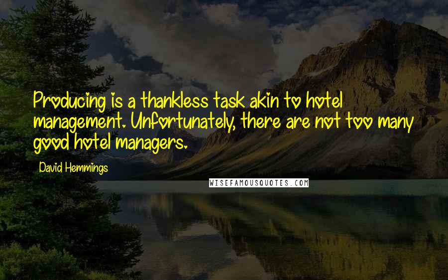 David Hemmings Quotes: Producing is a thankless task akin to hotel management. Unfortunately, there are not too many good hotel managers.