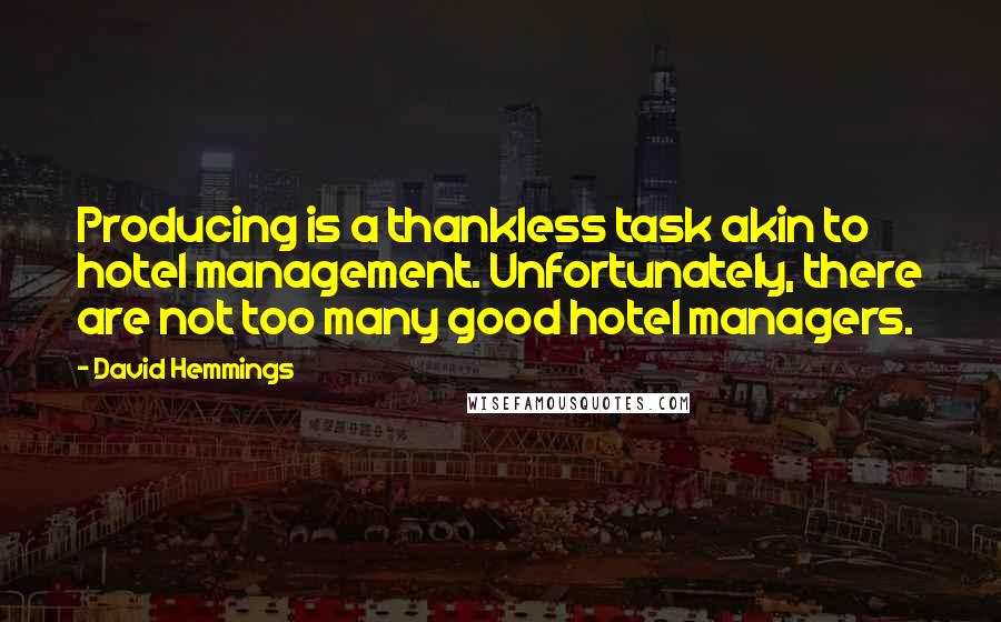 David Hemmings Quotes: Producing is a thankless task akin to hotel management. Unfortunately, there are not too many good hotel managers.