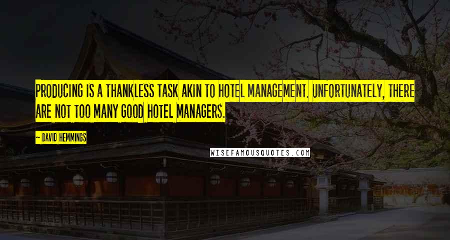 David Hemmings Quotes: Producing is a thankless task akin to hotel management. Unfortunately, there are not too many good hotel managers.