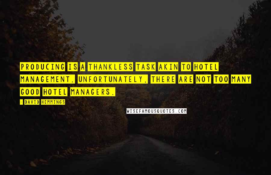 David Hemmings Quotes: Producing is a thankless task akin to hotel management. Unfortunately, there are not too many good hotel managers.